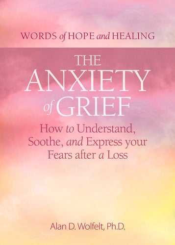 The Anxiety of Grief: How to Understand, Soothe, and Express Your Fears after a Loss (Words of Hope and Healing