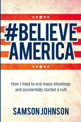 Believe America: How I tried to end mass shootings and accidentally started a cult (World Prose