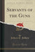 Servants of the Guns (Classic Reprint)
