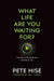 What Life Are You Waiting For?