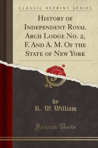 History of Independent Royal Arch Lodge No. 2, F. and A. M. of the State of New York (Classic Reprint)