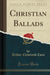 Christian Ballads (Classic Reprint)