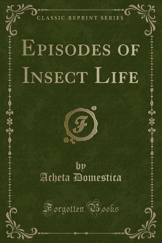 Episodes of Insect Life (Classic Reprint)