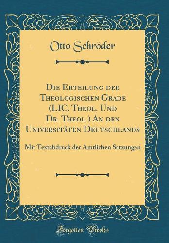 Die Erteilung Der Theologischen Grade (LIC. Theol. Und Dr. Theol.) an Den Universitäten Deutschlands