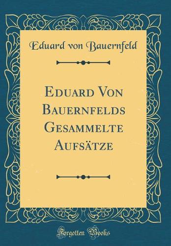 Eduard Von Bauernfelds Gesammelte Aufsätze (Classic Reprint)