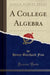 A College Algebra (Classic Reprint)