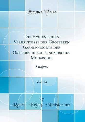 Die Hygienischen Verhältnisse Der Grösseren Garnisonsorte Der Österreichisch-Ungarischen Monarchie, Vol. 14