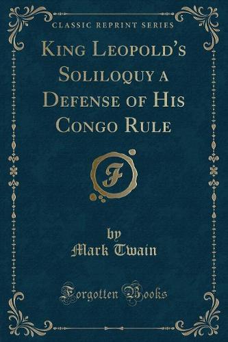 King Leopold's Soliloquy a Defense of His Congo Rule (Classic Reprint)