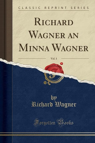 Richard Wagner an Minna Wagner, Vol. 1 (Classic Reprint)