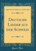 Deutsche Lieder Aus Der Schweiz (Classic Reprint)