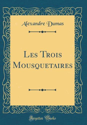 Les Trois Mousquetaires (Classic Reprint)