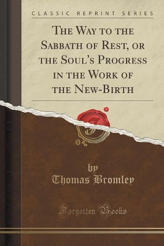 The Way to the Sabbath of Rest, or the Soul's Progress in the Work of the New-Birth (Classic Reprint)