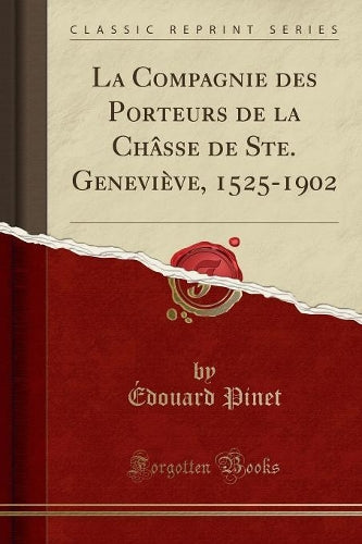La Compagnie Des Porteurs de la Châsse de Ste. Geneviève, 1525-1902 (Classic Reprint)