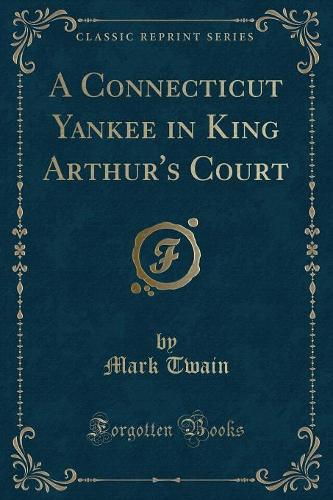 A Connecticut Yankee in King Arthur's Court (Classic Reprint)
