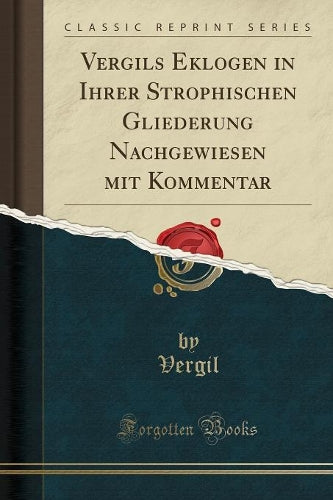 Vergils Eklogen in Ihrer Strophischen Gliederung Nachgewiesen Mit Kommentar (Classic Reprint)