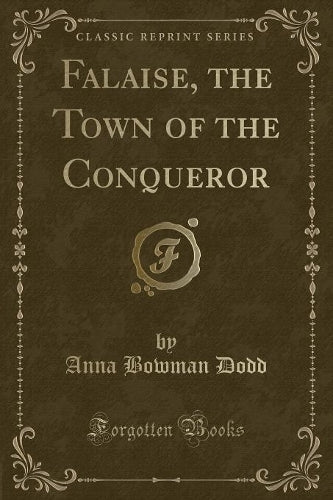 Falaise, the Town of the Conqueror (Classic Reprint)