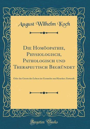 Die Homöopathie, Physiologisch, Pathologisch Und Therapeutisch Begründet