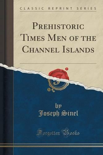 Prehistoric Times Men of the Channel Islands (Classic Reprint)