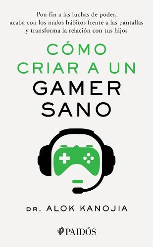 Cómo Criar a Un Gamer Sano: Pon Fin a Las Luchas de Poder, Acaba Con Los Malos Hábitos Frente a Las Pantallas Y Transforma La Relación Con Tus Hijos / How to Raise a Healthy Gamer