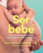 Ser bebé: Guía de cuidados del bebé con evidencia y mucha emoción / Being a Baby: An Evidence-Based Care Guide