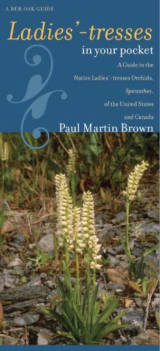Ladies'-tresses in Your Pocket: A Guide to the Native Ladies'-tresses Orchids, Spiranthes, of the United States and Canada (Bur Oak Guide) (Bur Oak Guides