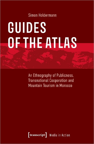 Guides of the Atlas: An Ethnography of Publicness, Transnational Cooperation and Mountain Tourism in Morocco (Media in Action
