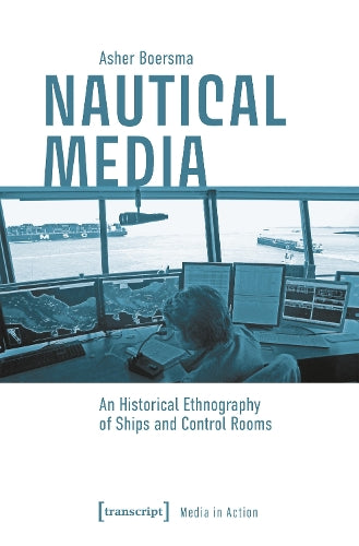 Nautical Media: An Historical Ethnography of Ships and Control Rooms (Media in Action