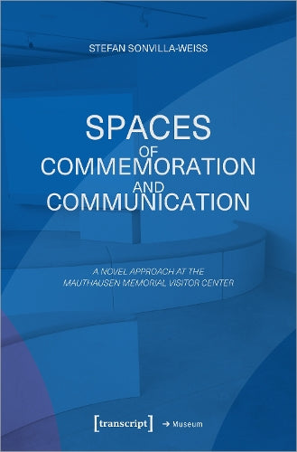 Spaces of Commemoration and Communication: A Novel Approach at the Mauthausen Memorial Visitor Center (Edition Museum