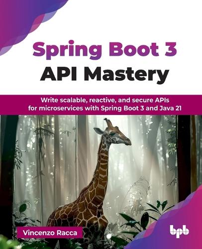 Spring Boot 3 API Mastery: Write scalable, reactive, and secure APIs for microservices with Spring Boot 3 and Java 21 (English Edition