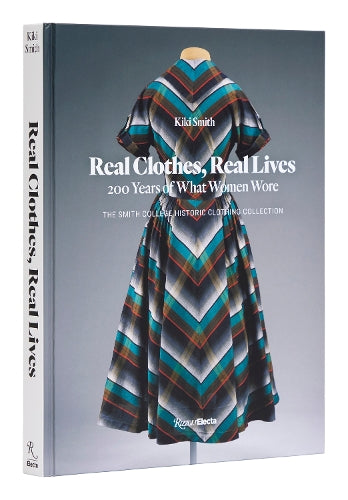 Real Clothes, Real Lives: 200 Years of What Women Wore (Smith College Historic Clothing Collection