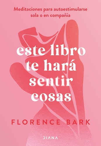 Este Libro Te Hará Sentir Cosas: Meditaciones Para Autoestimularse Sola O En Compañía / This Book Will Make You Feel Something