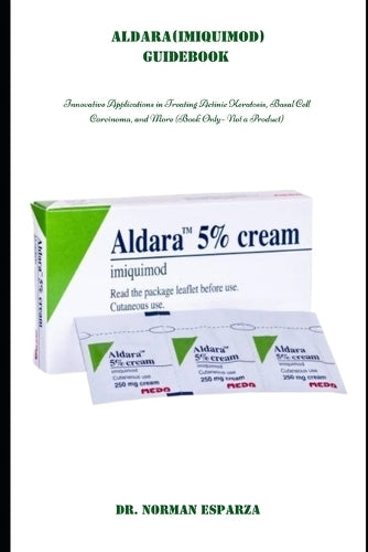 ALDARA (IMIQUIMOD) GUIDEBOOK: Innovative Applications in Treating Actinic Keratosis, Basal Cell Carcinoma, and More (Book Only – Not a Product