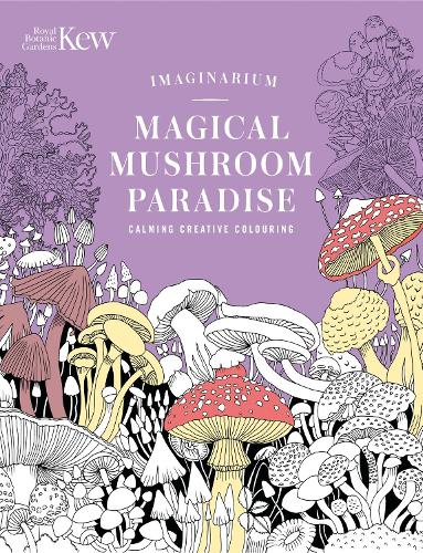 Kew Imaginarium: Magical Mushroom Paradise: Calming Creative Colouring (Royal Botanic Gardens, Kew