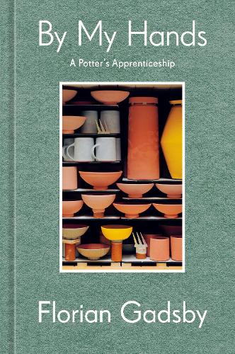 By My Hands: A Potter's Apprenticeship (a Memoir