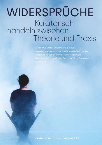 Widersprüche. Kuratorisch Handeln Zwischen Theorie Und Praxis