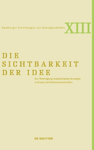 Die Sichtbarkeit der Idee: Zur Übertragung soziopolitischer Konzepte in Kunst und Kulturwissenschaften (Hamburger Forschungen zur Kunstgeschichte, 13
