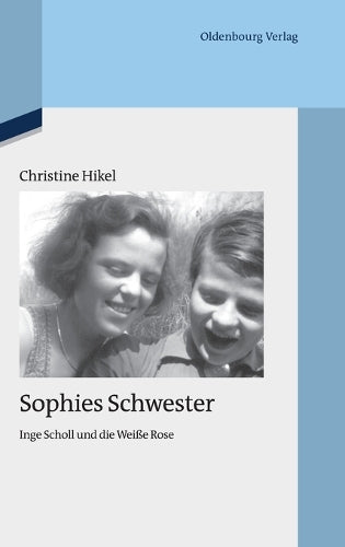 Sophies Schwester: Inge Scholl und die Weiße Rose (Quellen und Darstellungen zur Zeitgeschichte, 94) (German Edition
