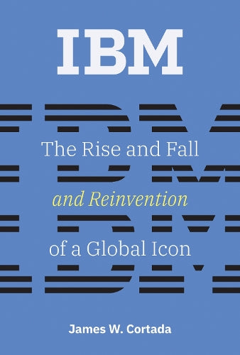 IBM: The Rise and Fall and Reinvention of a Global Icon (History of Computing