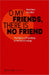 O My Friends, There is No Friend