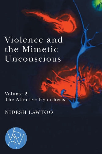 Violence and the Mimetic Unconscious, Volume 2: The Affective Hypothesis (Studies in Violence, Mimesis & Culture