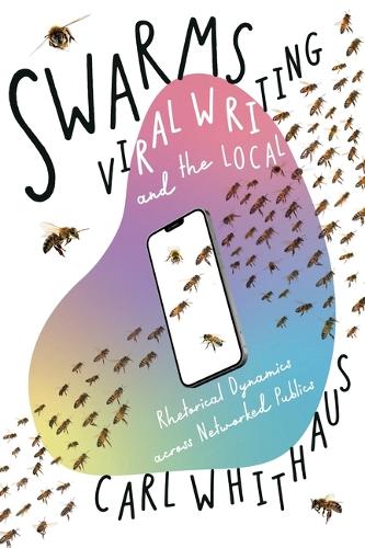 Swarms, Viral Writing, and the Local: Rhetoric and Social Dynamics across Networked Publics (Composition, Literacy, and Culture