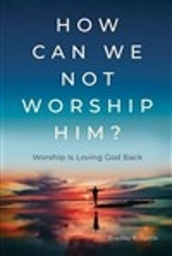 How Can We Not Worship Him?