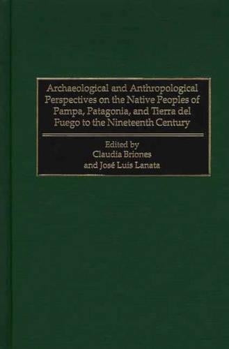 Archaeological and Anthropological Perspectives on the Native Peoples of Pampa, Patagonia, and Tierra del Fuego to the Nineteenth Century