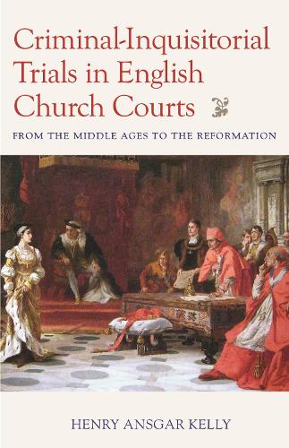 Criminal-Inquisitorial Trials in English Church Trials: From the Middle Ages to the Reformation (Studies in Medieval and Early Modern Canon Law