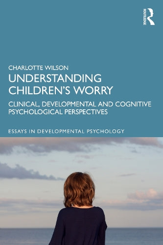 Understanding Children’s Worry: Clinical, Developmental and Cognitive Psychological Perspectives (Essays in Developmental Psychology