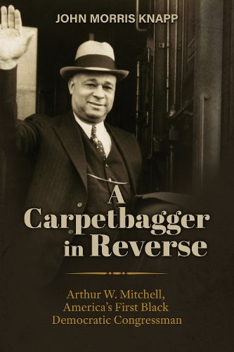 A Carpetbagger in Reverse: Arthur W. Mitchell, America's First Black Democratic Congressman (Modern South