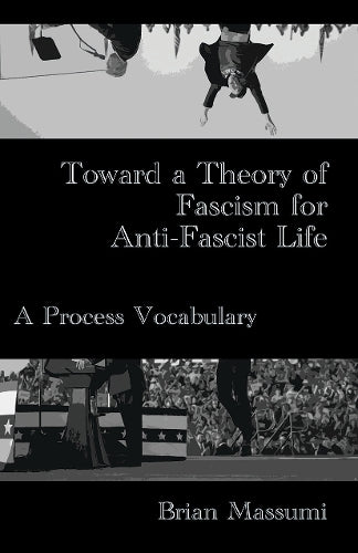 Toward a Theory of Fascism for Anti-Fascist Life