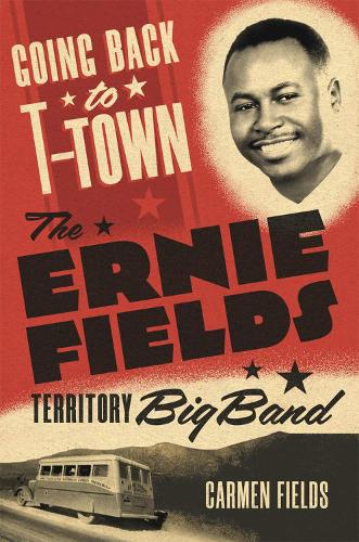 Going Back to T-Town Volume 2: The Ernie Fields Territory Big Band (Greenwood Cultural Center Series in African Diaspora History and Culture
