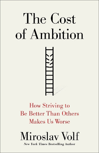 The Cost of Ambition: How Striving to Be Better Than Others Makes Us Worse (Why Ambition Is at Odds with the Christian Faith) (Theology for the Life of the World