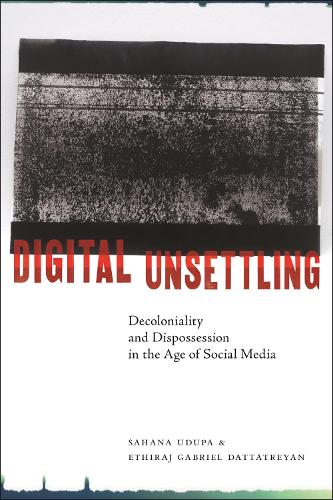 Digital Unsettling: Decoloniality and Dispossession in the Age of Social Media (Critical Cultural Communication